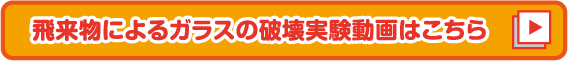 飛来物によるガラスの破損実験動画はこちら